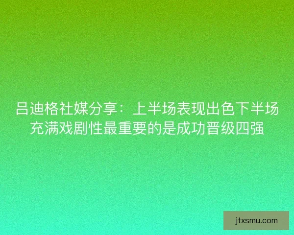 吕迪格社媒分享：上半场表现出色下半场充满戏剧性最重要的是成功晋级四强