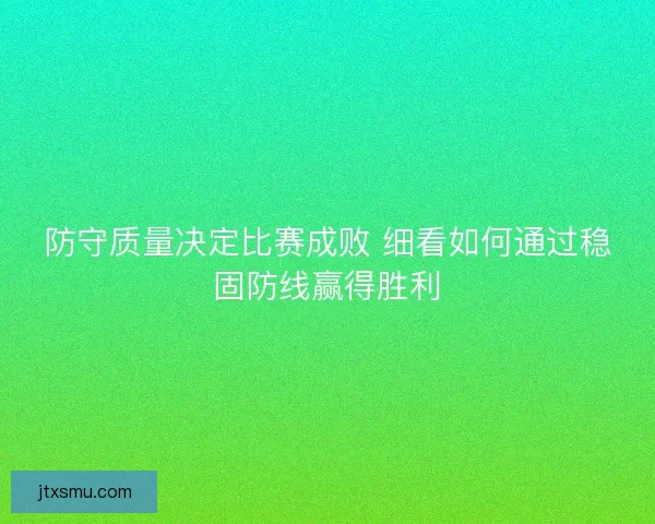 防守质量决定比赛成败 细看如何通过稳固防线赢得胜利