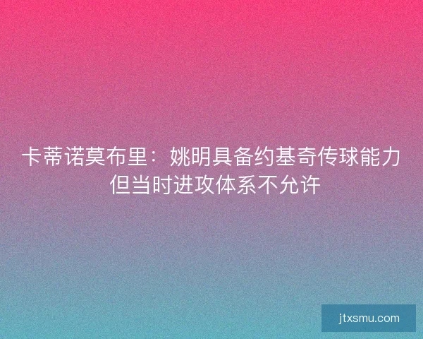 卡蒂诺莫布里：姚明具备约基奇传球能力 但当时进攻体系不允许
