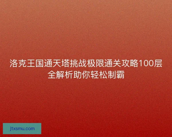 洛克王国通天塔挑战极限通关攻略100层全解析助你轻松制霸